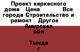 Проект каркасного дома › Цена ­ 8 000 - Все города Строительство и ремонт » Другое   . Амурская обл.,Тында г.